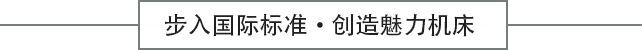 步入國際標(biāo)準(zhǔn)?創(chuàng)造魅力機(jī)床